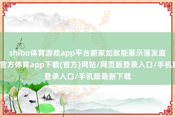 shibo体育游戏app平台新家如故能展示落发庭实力-世博官方体育app下载(官方)网站/网页版登录入口/手机版最新下载
