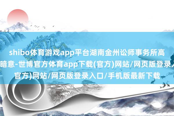 shibo体育游戏app平台湖南金州讼师事务所高等合鞭策说念主易旭暗意-世博官方体育app下载(官方)网站/网页版登录入口/手机版最新下载