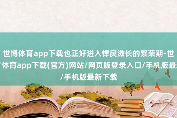 世博体育app下载也正好进入悍戾滋长的繁荣期-世博官方体育app下载(官方)网站/网页版登录入口/手机版最新下载