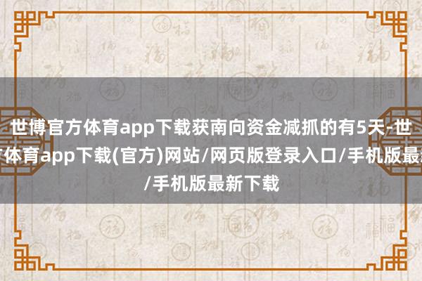 世博官方体育app下载获南向资金减抓的有5天-世博官方体育app下载(官方)网站/网页版登录入口/手机版最新下载