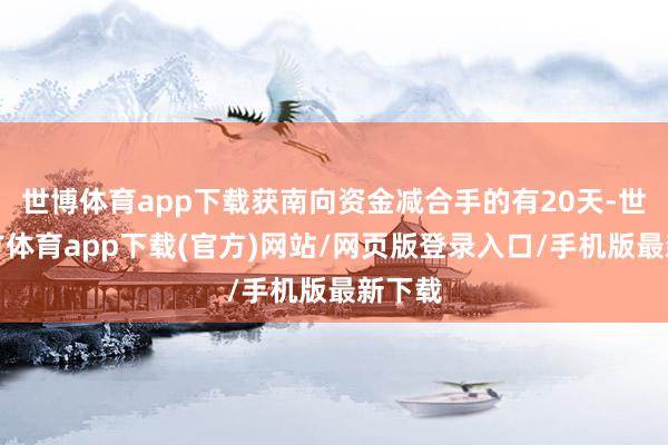 世博体育app下载获南向资金减合手的有20天-世博官方体育app下载(官方)网站/网页版登录入口/手机版最新下载
