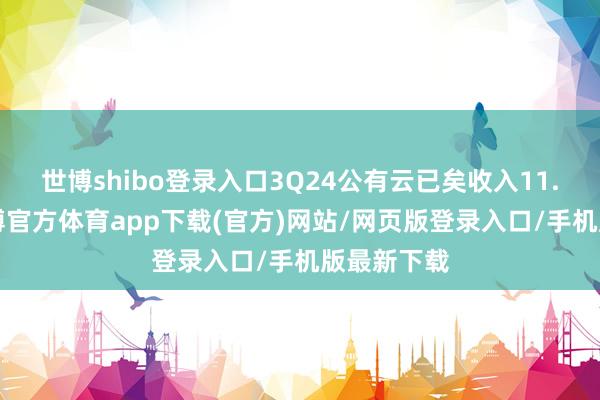 世博shibo登录入口3Q24公有云已矣收入11.8亿元-世博官方体育app下载(官方)网站/网页版登录入口/手机版最新下载