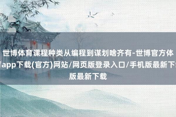世博体育课程种类从编程到谋划啥齐有-世博官方体育app下载(官方)网站/网页版登录入口/手机版最新下载