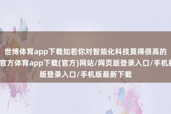 世博体育app下载如若你对智能化科技莫得很高的条件-世博官方体育app下载(官方)网站/网页版登录入口/手机版最新下载