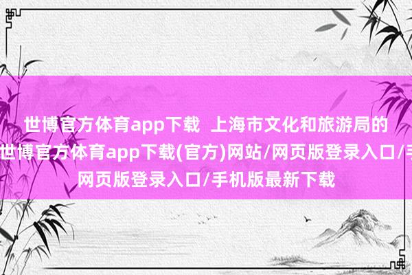 世博官方体育app下载  　　上海市文化和旅游局的统计数据显现-世博官方体育app下载(官方)网站/网页版登录入口/手机版最新下载