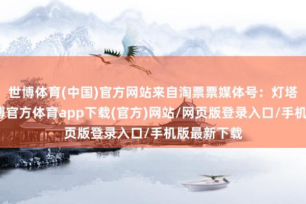 世博体育(中国)官方网站来自淘票票媒体号：灯塔专科版-世博官方体育app下载(官方)网站/网页版登录入口/手机版最新下载