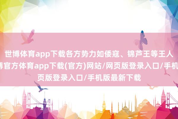 世博体育app下载各方势力如倭寇、锦芦王等王人聚辽东-世博官方体育app下载(官方)网站/网页版登录入口/手机版最新下载
