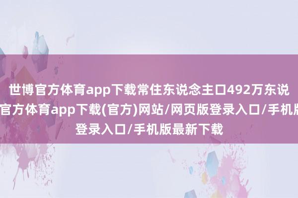 世博官方体育app下载常住东说念主口492万东说念主-世博官方体育app下载(官方)网站/网页版登录入口/手机版最新下载