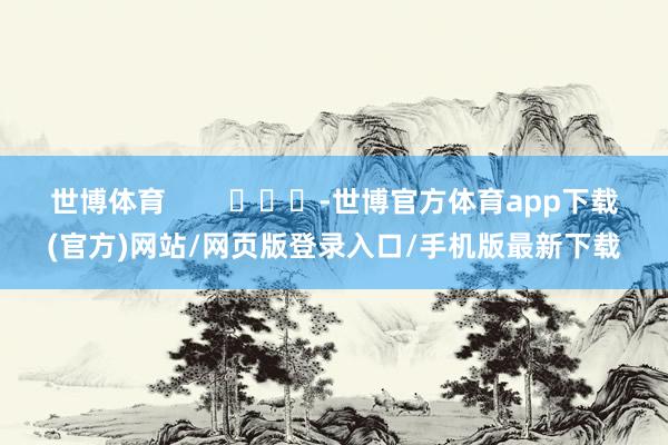 世博体育        			-世博官方体育app下载(官方)网站/网页版登录入口/手机版最新下载