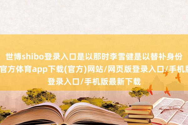 世博shibo登录入口是以那时李雪健是以替补身份进组-世博官方体育app下载(官方)网站/网页版登录入口/手机版最新下载