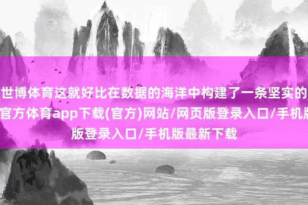 世博体育这就好比在数据的海洋中构建了一条坚实的桥梁-世博官方体育app下载(官方)网站/网页版登录入口/手机版最新下载