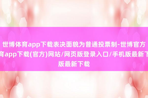 世博体育app下载表决面貌为普通投票制-世博官方体育app下载(官方)网站/网页版登录入口/手机版最新下载