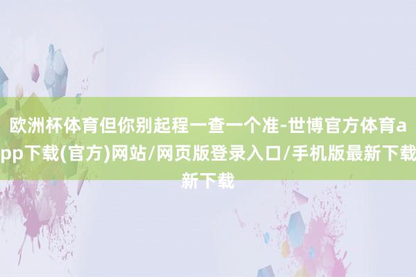 欧洲杯体育但你别起程一查一个准-世博官方体育app下载(官方)网站/网页版登录入口/手机版最新下载