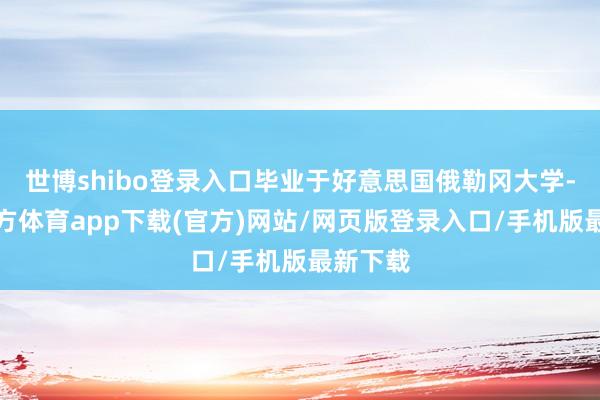 世博shibo登录入口毕业于好意思国俄勒冈大学-世博官方体育app下载(官方)网站/网页版登录入口/手机版最新下载