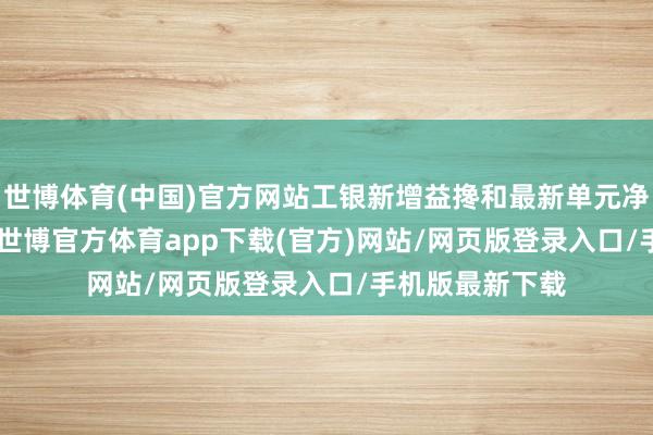 世博体育(中国)官方网站工银新增益搀和最新单元净值为1.329元-世博官方体育app下载(官方)网站/网页版登录入口/手机版最新下载