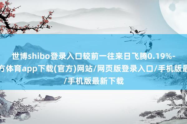 世博shibo登录入口较前一往来日飞腾0.19%-世博官方体育app下载(官方)网站/网页版登录入口/手机版最新下载