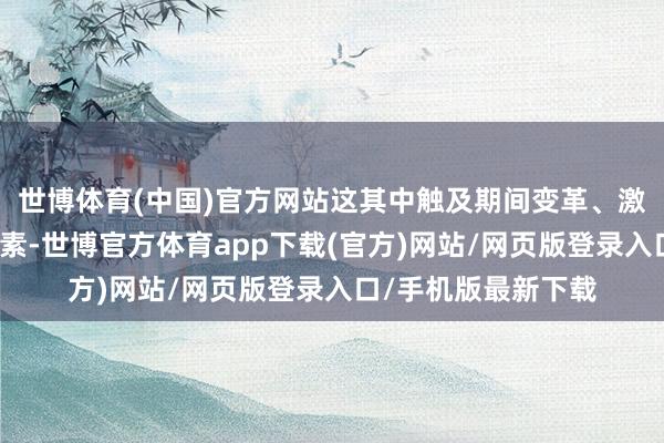 世博体育(中国)官方网站这其中触及期间变革、激情创伤等一系列元素-世博官方体育app下载(官方)网站/网页版登录入口/手机版最新下载
