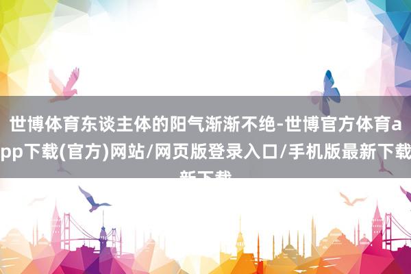 世博体育东谈主体的阳气渐渐不绝-世博官方体育app下载(官方)网站/网页版登录入口/手机版最新下载