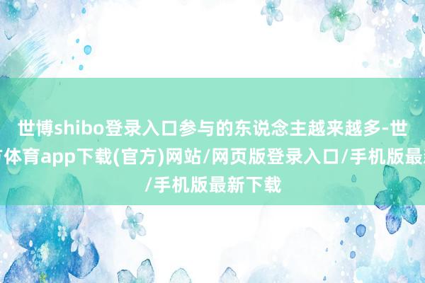 世博shibo登录入口参与的东说念主越来越多-世博官方体育app下载(官方)网站/网页版登录入口/手机版最新下载