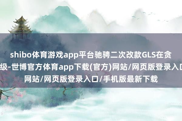 shibo体育游戏app平台驰骋二次改款GLS在贪图上进行了显耀升级-世博官方体育app下载(官方)网站/网页版登录入口/手机版最新下载