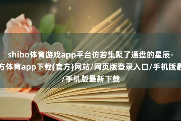 shibo体育游戏app平台仿若集聚了通盘的星辰-世博官方体育app下载(官方)网站/网页版登录入口/手机版最新下载