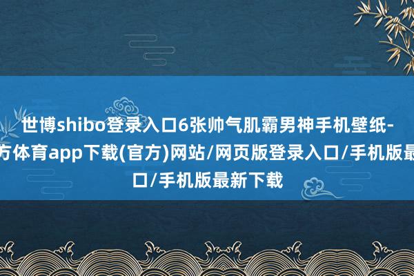 世博shibo登录入口6张帅气肌霸男神手机壁纸-世博官方体育app下载(官方)网站/网页版登录入口/手机版最新下载