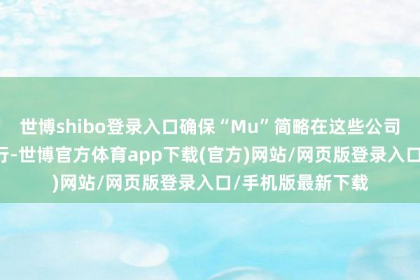 世博shibo登录入口确保“Mu”简略在这些公司的NPU上顺畅运行-世博官方体育app下载(官方)网站/网页版登录入口/手机版最新下载