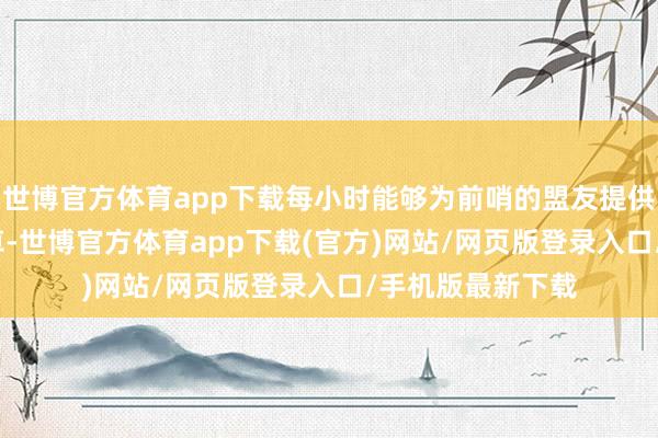 世博官方体育app下载每小时能够为前哨的盟友提供2000单元的粮草-世博官方体育app下载(官方)网站/网页版登录入口/手机版最新下载
