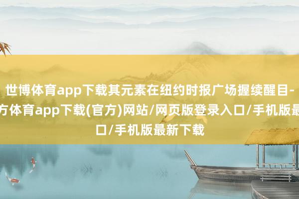 世博体育app下载其元素在纽约时报广场握续醒目-世博官方体育app下载(官方)网站/网页版登录入口/手机版最新下载