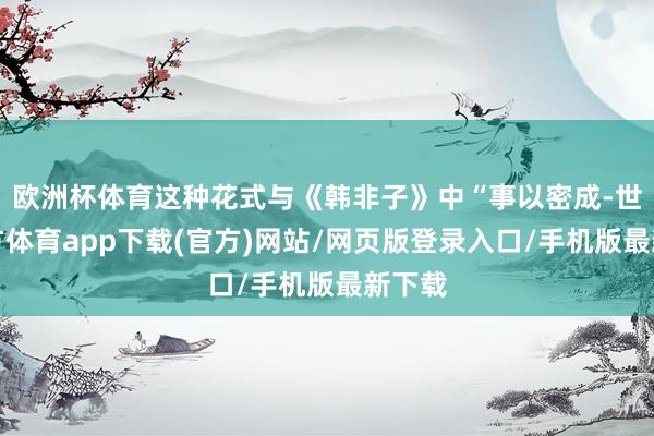 欧洲杯体育这种花式与《韩非子》中“事以密成-世博官方体育app下载(官方)网站/网页版登录入口/手机版最新下载