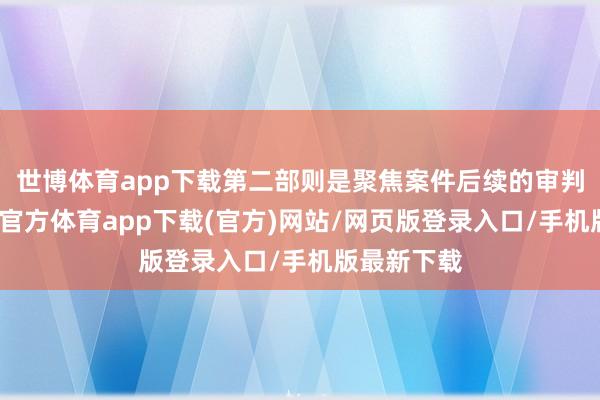世博体育app下载第二部则是聚焦案件后续的审判边界-世博官方体育app下载(官方)网站/网页版登录入口/手机版最新下载