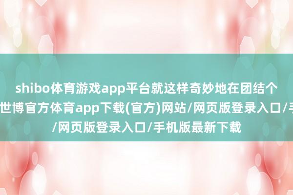 shibo体育游戏app平台就这样奇妙地在团结个画面里出现了-世博官方体育app下载(官方)网站/网页版登录入口/手机版最新下载