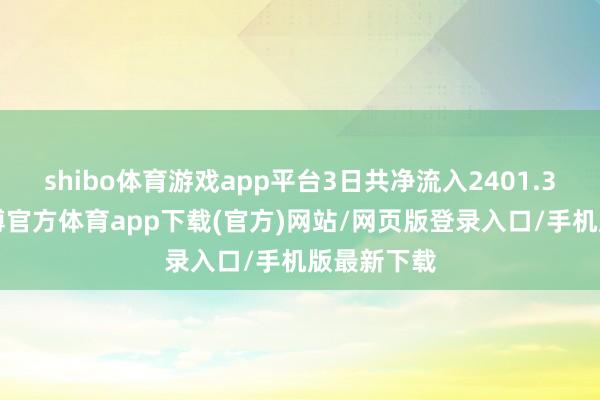 shibo体育游戏app平台3日共净流入2401.39万元-世博官方体育app下载(官方)网站/网页版登录入口/手机版最新下载
