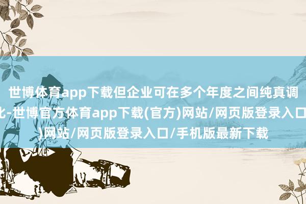 世博体育app下载但企业可在多个年度之间纯真调理电动车销售占比-世博官方体育app下载(官方)网站/网页版登录入口/手机版最新下载