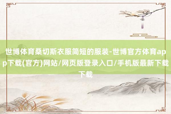 世博体育桑切斯衣服简短的服装-世博官方体育app下载(官方)网站/网页版登录入口/手机版最新下载