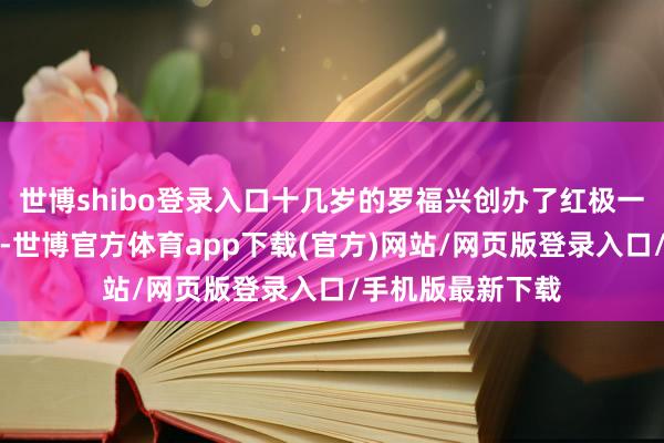 世博shibo登录入口十几岁的罗福兴创办了红极一时的杀马特社群-世博官方体育app下载(官方)网站/网页版登录入口/手机版最新下载