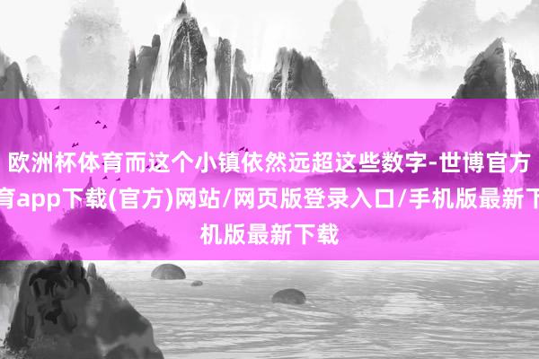 欧洲杯体育而这个小镇依然远超这些数字-世博官方体育app下载(官方)网站/网页版登录入口/手机版最新下载