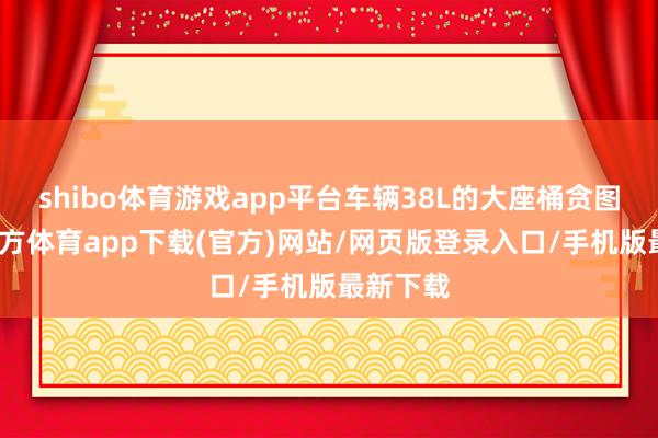 shibo体育游戏app平台车辆38L的大座桶贪图-世博官方体育app下载(官方)网站/网页版登录入口/手机版最新下载
