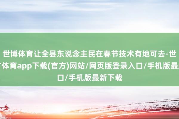 世博体育让全县东说念主民在春节技术有地可去-世博官方体育app下载(官方)网站/网页版登录入口/手机版最新下载