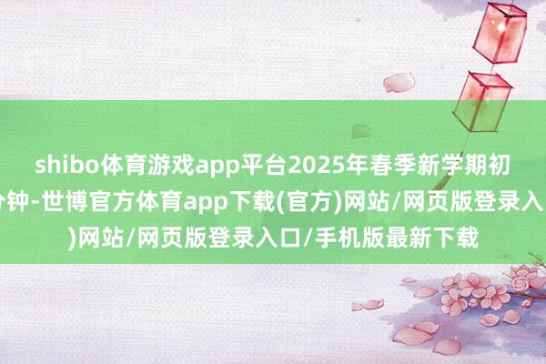 shibo体育游戏app平台2025年春季新学期初始尝试课间蔓延5分钟-世博官方体育app下载(官方)网站/网页版登录入口/手机版最新下载