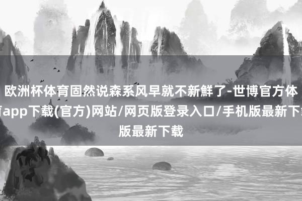 欧洲杯体育固然说森系风早就不新鮮了-世博官方体育app下载(官方)网站/网页版登录入口/手机版最新下载