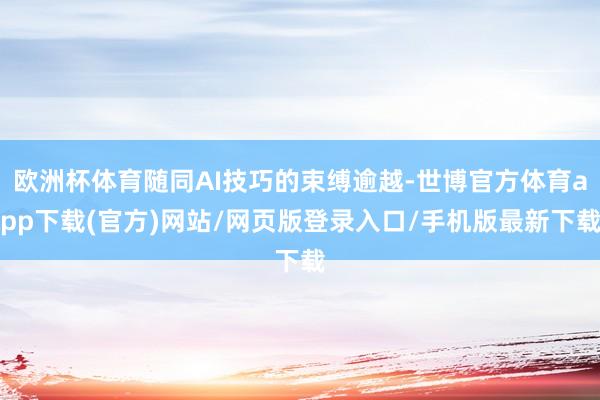 欧洲杯体育随同AI技巧的束缚逾越-世博官方体育app下载(官方)网站/网页版登录入口/手机版最新下载