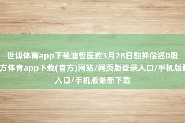 世博体育app下载迪哲医药3月28日融券偿还0股-世博官方体育app下载(官方)网站/网页版登录入口/手机版最新下载