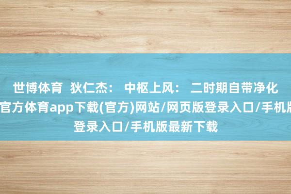 世博体育  狄仁杰： 中枢上风： 二时期自带净化断绝-世博官方体育app下载(官方)网站/网页版登录入口/手机版最新下载