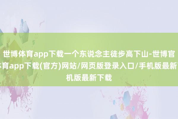 世博体育app下载一个东说念主徒步高下山-世博官方体育app下载(官方)网站/网页版登录入口/手机版最新下载