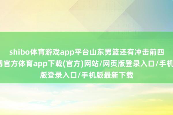 shibo体育游戏app平台山东男篮还有冲击前四的但愿-世博官方体育app下载(官方)网站/网页版登录入口/手机版最新下载