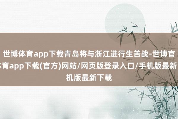 世博体育app下载青岛将与浙江进行生苦战-世博官方体育app下载(官方)网站/网页版登录入口/手机版最新下载