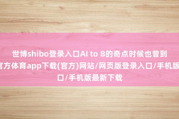 世博shibo登录入口AI to B的奇点时候也曾到来-世博官方体育app下载(官方)网站/网页版登录入口/手机版最新下载