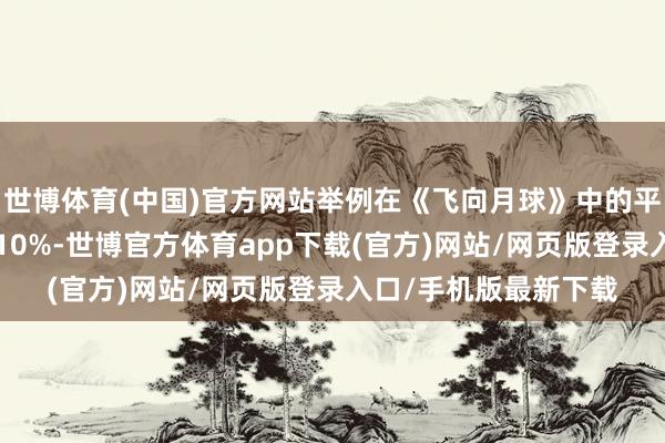 世博体育(中国)官方网站举例在《飞向月球》中的平均帧率普及了很是110%-世博官方体育app下载(官方)网站/网页版登录入口/手机版最新下载