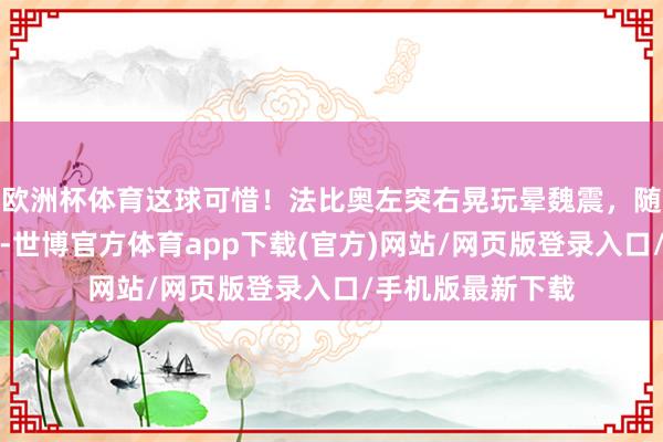 欧洲杯体育这球可惜！法比奥左突右晃玩晕魏震，随后一脚劲射偏出-世博官方体育app下载(官方)网站/网页版登录入口/手机版最新下载